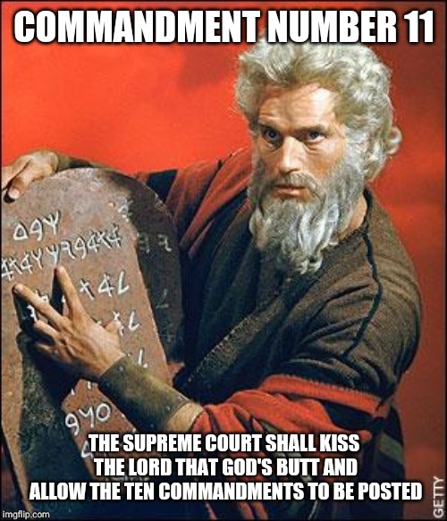 moses | COMMANDMENT NUMBER 11 THE SUPREME COURT SHALL KISS THE LORD THAT GOD'S BUTT AND ALLOW THE TEN COMMANDMENTS TO BE POSTED | image tagged in moses | made w/ Imgflip meme maker