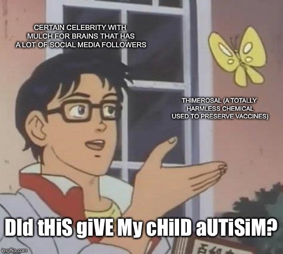Is This A Pigeon Meme | CERTAIN CELEBRITY WITH MULCH FOR BRAINS THAT HAS A LOT OF SOCIAL MEDIA FOLLOWERS; THIMEROSAL (A TOTALLY HARMLESS CHEMICAL USED TO PRESERVE VACCINES); DId tHiS giVE My cHilD aUTiSiM? | image tagged in memes,is this a pigeon | made w/ Imgflip meme maker