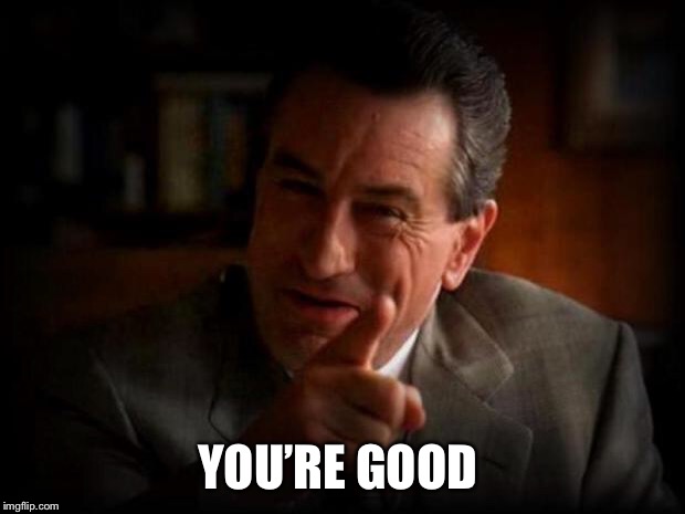 robert de niro  | YOU’RE GOOD | image tagged in robert de niro | made w/ Imgflip meme maker