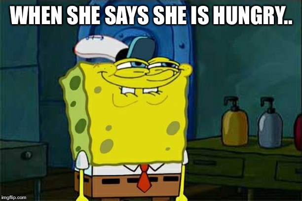 Don't You Squidward Meme | WHEN SHE SAYS SHE IS HUNGRY.. | image tagged in memes,dont you squidward | made w/ Imgflip meme maker
