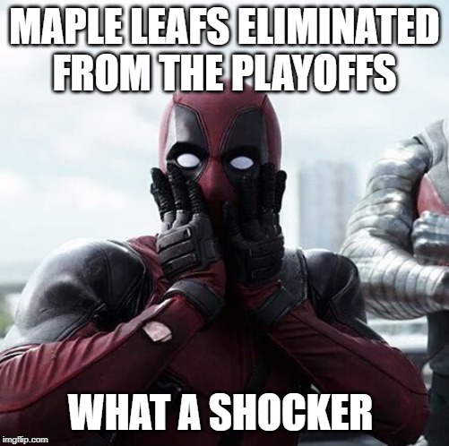 Deadpool Surprised | MAPLE LEAFS ELIMINATED FROM THE PLAYOFFS; WHAT A SHOCKER | image tagged in memes,deadpool surprised | made w/ Imgflip meme maker
