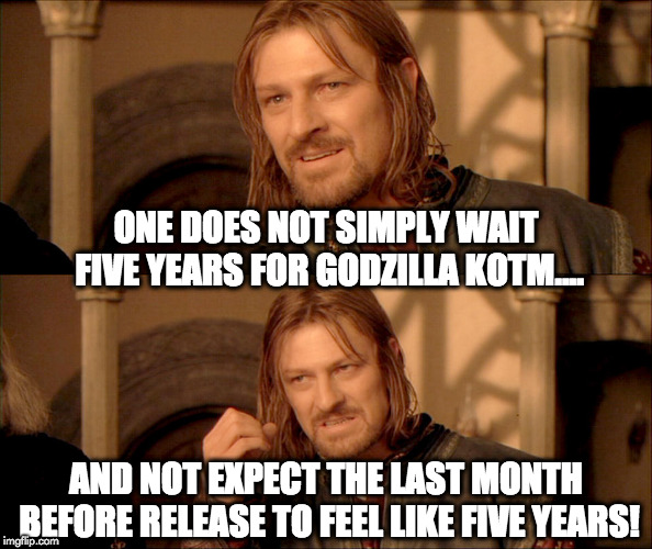 five year wait | ONE DOES NOT SIMPLY WAIT FIVE YEARS FOR GODZILLA KOTM.... AND NOT EXPECT THE LAST MONTH BEFORE RELEASE TO FEEL LIKE FIVE YEARS! | image tagged in godzilla | made w/ Imgflip meme maker