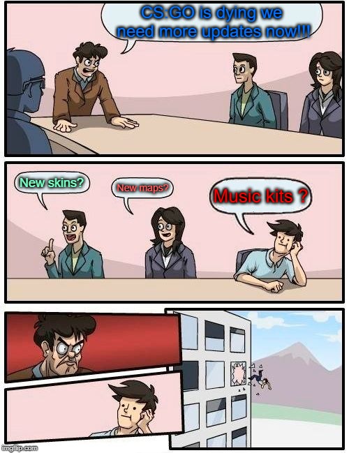 Boardroom Meeting Suggestion Meme | CS:GO is dying we need more updates now!!! New skins? New maps? Music kits ? | image tagged in memes,boardroom meeting suggestion | made w/ Imgflip meme maker