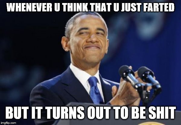 2nd Term Obama | WHENEVER U THINK THAT U JUST FARTED; BUT IT TURNS OUT TO BE SHIT | image tagged in memes,2nd term obama | made w/ Imgflip meme maker
