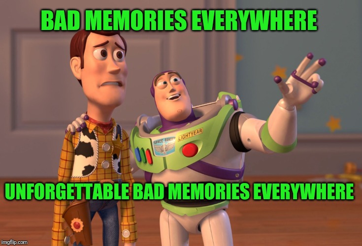 X, X Everywhere Meme | BAD MEMORIES EVERYWHERE UNFORGETTABLE BAD MEMORIES EVERYWHERE | image tagged in memes,x x everywhere | made w/ Imgflip meme maker