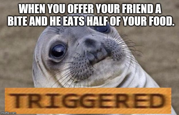 Awkward Moment Sealion | WHEN YOU OFFER YOUR FRIEND A BITE AND HE EATS HALF OF YOUR FOOD. | image tagged in memes,awkward moment sealion | made w/ Imgflip meme maker