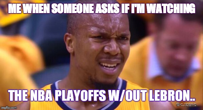 huh | ME WHEN SOMEONE ASKS IF I'M WATCHING; THE NBA PLAYOFFS W/OUT LEBRON.. | image tagged in huh | made w/ Imgflip meme maker