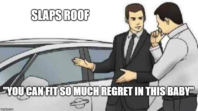 Car Salesman Slaps Roof Of Car | SLAPS ROOF; "YOU CAN FIT SO MUCH REGRET IN THIS BABY" | image tagged in memes,car salesman slaps roof of car | made w/ Imgflip meme maker