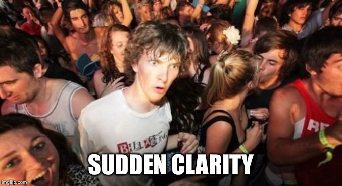 Sudden Clarity Clarence Meme | SUDDEN CLARITY | image tagged in memes,sudden clarity clarence | made w/ Imgflip meme maker