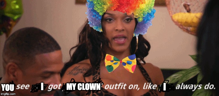 clown outfit | MY CLOWN; I; I; YOU | image tagged in clown,funny | made w/ Imgflip meme maker