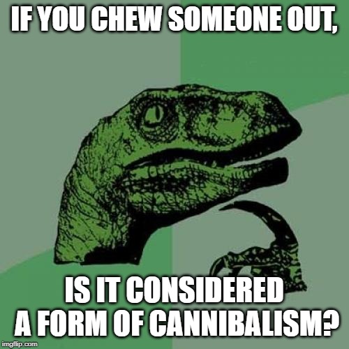 Figure of speech or gross habit? | IF YOU CHEW SOMEONE OUT, IS IT CONSIDERED A FORM OF CANNIBALISM? | image tagged in memes,philosoraptor,cannibalism,yeet | made w/ Imgflip meme maker