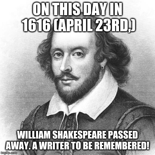 ON THIS DAY IN 1616 (APRIL 23RD,); WILLIAM SHAKESPEARE PASSED AWAY. A WRITER TO BE REMEMBERED! | image tagged in shakespeare,history,on this day | made w/ Imgflip meme maker
