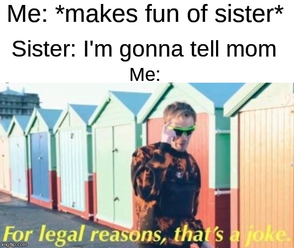Little Sisters These Days | Me: *makes fun of sister*; Sister: I'm gonna tell mom; Me: | image tagged in for legal reasons that's a joke,relatable | made w/ Imgflip meme maker