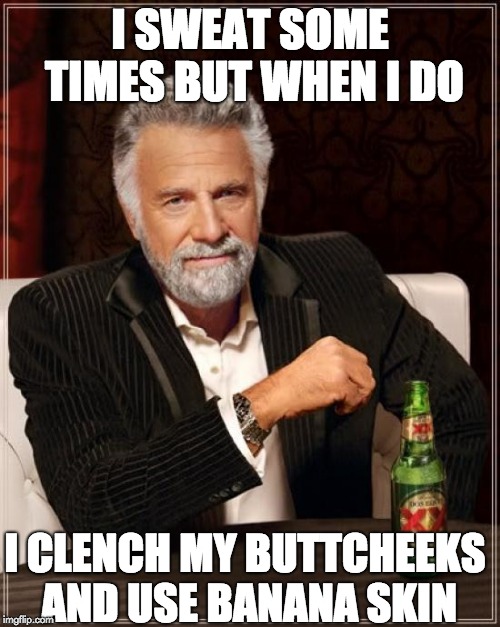 The Most Interesting Man In The World | I SWEAT SOME TIMES BUT WHEN I DO; I CLENCH MY BUTTCHEEKS AND USE BANANA SKIN | image tagged in memes,the most interesting man in the world | made w/ Imgflip meme maker