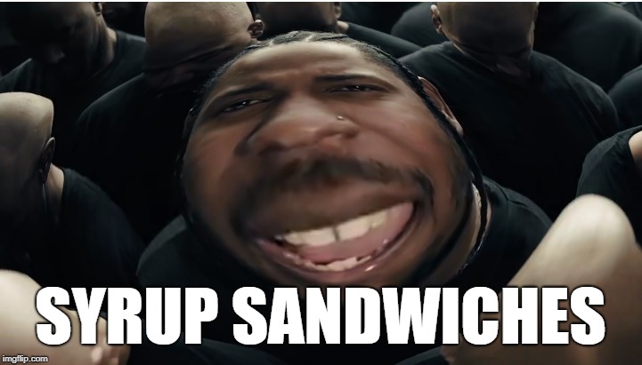 SYRUP SANDWICHES | SYRUP SANDWICHES | image tagged in syrup sandwiches | made w/ Imgflip meme maker