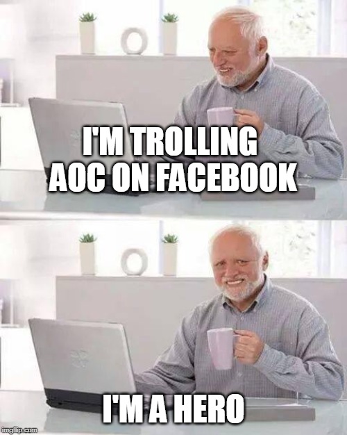 A True Hero of the People | I'M TROLLING AOC ON FACEBOOK; I'M A HERO | image tagged in memes,hide the pain harold,aoc,troll | made w/ Imgflip meme maker
