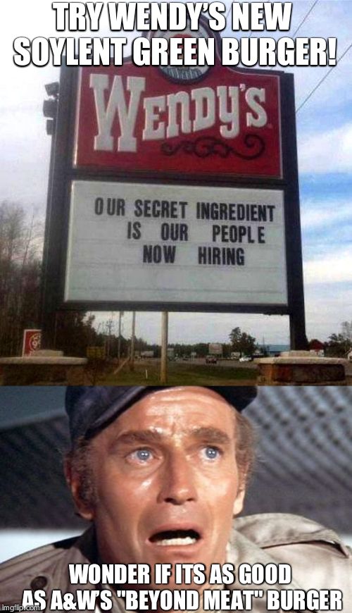 TRY WENDY’S NEW SOYLENT GREEN BURGER! WONDER IF ITS AS GOOD AS A&W’S "BEYOND MEAT" BURGER | image tagged in soylent green,wendy's sign | made w/ Imgflip meme maker