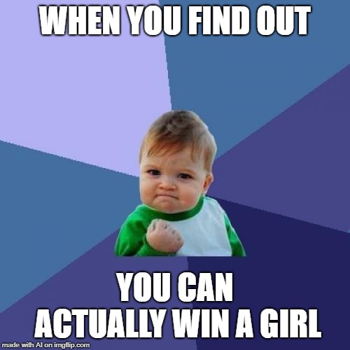 Really? | WHEN YOU FIND OUT; YOU CAN ACTUALLY WIN A GIRL | image tagged in memes,success kid | made w/ Imgflip meme maker