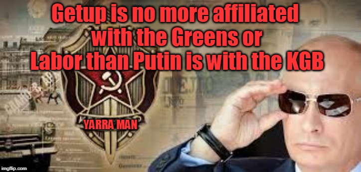 Getup | Getup is no more affiliated with the Greens or Labor than Putin is with the KGB; YARRA MAN | image tagged in getup | made w/ Imgflip meme maker
