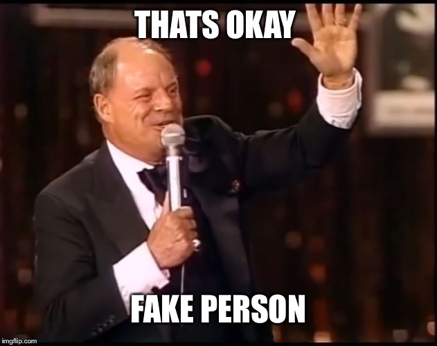 Rickles Rickled | THATS OKAY FAKE PERSON | image tagged in rickles rickled | made w/ Imgflip meme maker
