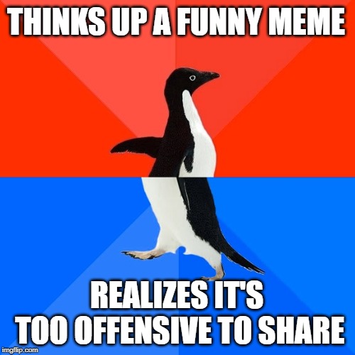 Socially Awesome Awkward Penguin Meme | THINKS UP A FUNNY MEME; REALIZES IT'S TOO OFFENSIVE TO SHARE | image tagged in memes,socially awesome awkward penguin | made w/ Imgflip meme maker