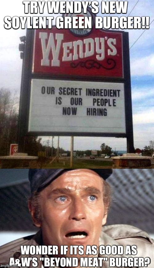 TRY WENDY’S NEW SOYLENT GREEN BURGER!! WONDER IF ITS AS GOOD AS A&W’S "BEYOND MEAT" BURGER? | image tagged in soylent green,wendy's sign | made w/ Imgflip meme maker