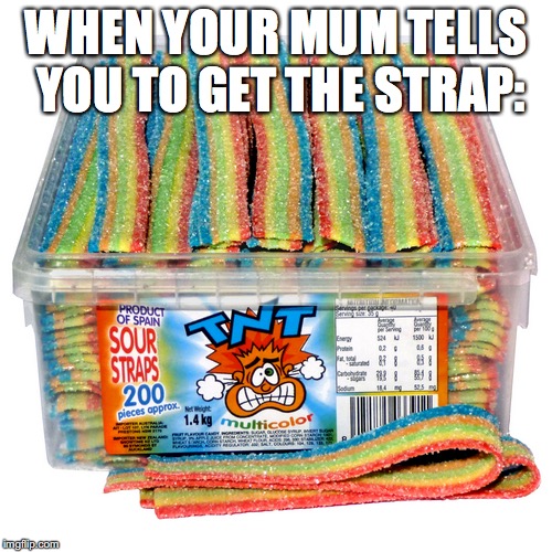 Sour Straps | WHEN YOUR MUM TELLS YOU TO GET THE STRAP: | image tagged in sour straps | made w/ Imgflip meme maker