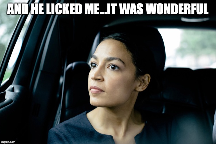 Alexandria Ocasio-Cortez | AND HE LICKED ME…IT WAS WONDERFUL | image tagged in alexandria ocasio-cortez | made w/ Imgflip meme maker