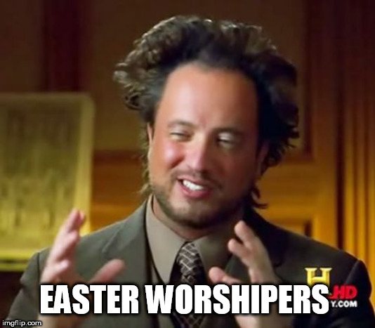 Ancient Aliens | EASTER WORSHIPERS | image tagged in memes,ancient aliens | made w/ Imgflip meme maker