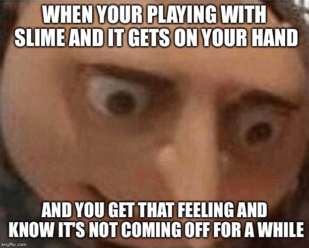 uh oh Gru | WHEN YOUR PLAYING WITH SLIME AND IT GETS ON YOUR HAND; AND YOU GET THAT FEELING AND KNOW IT'S NOT COMING OFF FOR A WHILE | image tagged in uh oh gru | made w/ Imgflip meme maker