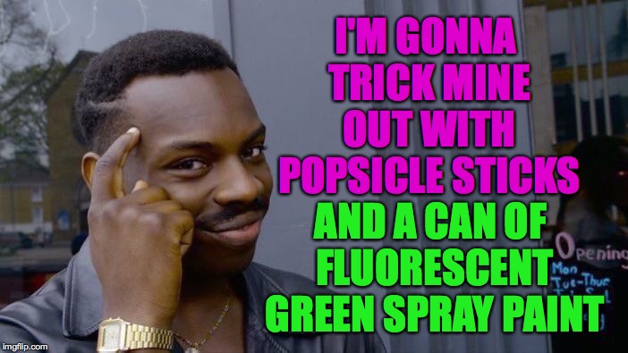 Roll Safe Think About It Meme | I'M GONNA TRICK MINE OUT WITH POPSICLE STICKS AND A CAN OF FLUORESCENT GREEN SPRAY PAINT | image tagged in memes,roll safe think about it | made w/ Imgflip meme maker