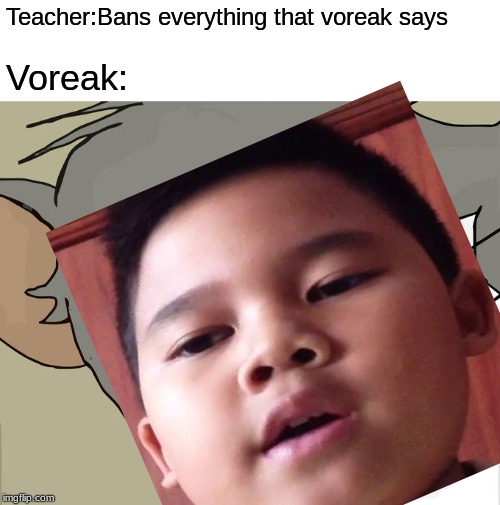 Teacher:Bans everything that voreak says; Voreak: | image tagged in memes,unsettled tom | made w/ Imgflip meme maker
