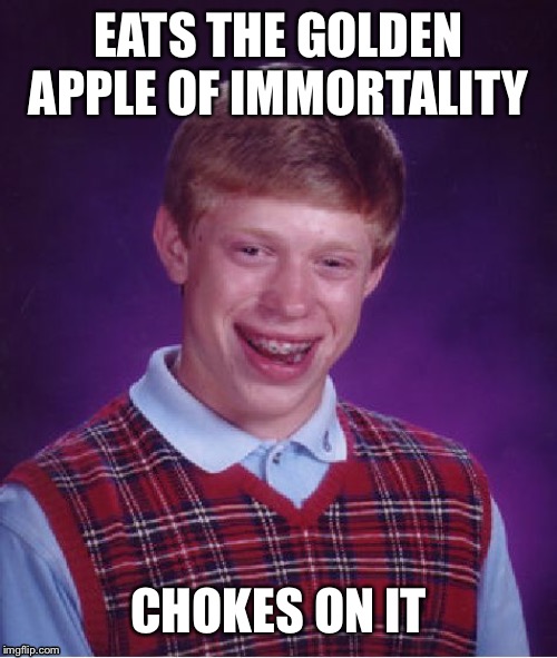 Bad Luck Brian Meme | EATS THE GOLDEN APPLE OF IMMORTALITY; CHOKES ON IT | image tagged in memes,bad luck brian | made w/ Imgflip meme maker