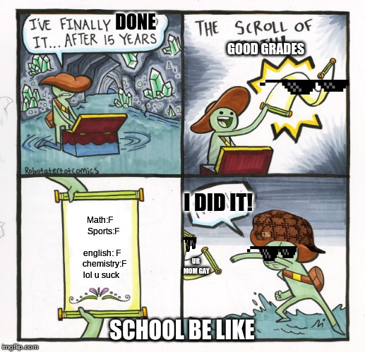 The Scroll Of Truth | DONE; GOOD GRADES; I DID IT! Math:F 
 Sports:F          
english: F    chemistry:F lol u suck; UR MOM GAY; SCHOOL BE LIKE | image tagged in memes,the scroll of truth | made w/ Imgflip meme maker