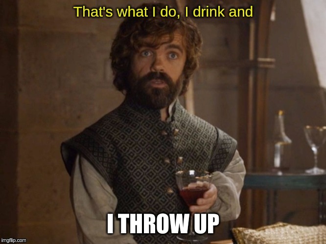 i drink and | I THROW UP | image tagged in i drink and | made w/ Imgflip meme maker