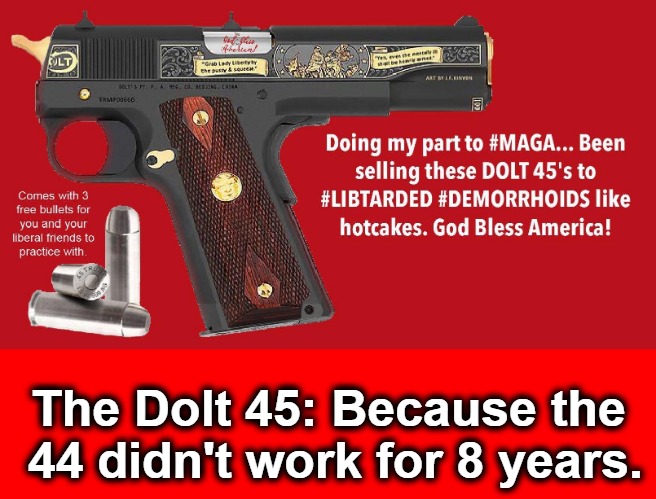 Introducing The Dolt 45: Because The 44 didn't work for 8 years | The Dolt 45: Because the 44 didn't work for 8 years. | image tagged in dolt 45,libtards,colt 45,satire,funny meme,maga | made w/ Imgflip meme maker