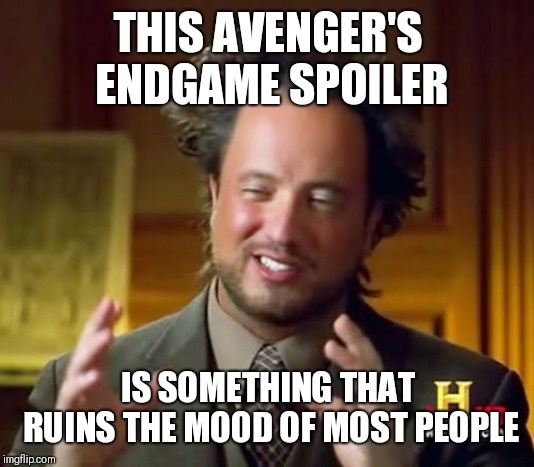 Ancient Aliens Meme |  THIS AVENGER'S ENDGAME SPOILER; IS SOMETHING THAT RUINS THE MOOD OF MOST PEOPLE | image tagged in memes,ancient aliens | made w/ Imgflip meme maker