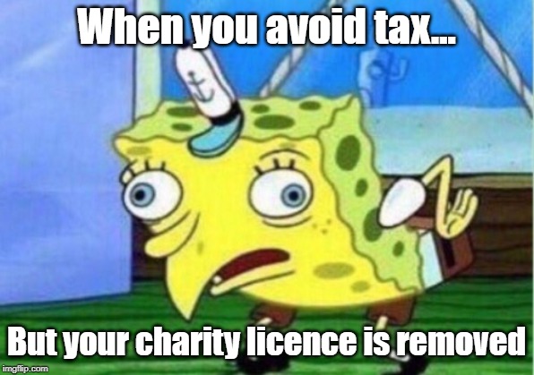 Mocking Spongebob | When you avoid tax... But your charity licence is removed | image tagged in memes,mocking spongebob | made w/ Imgflip meme maker