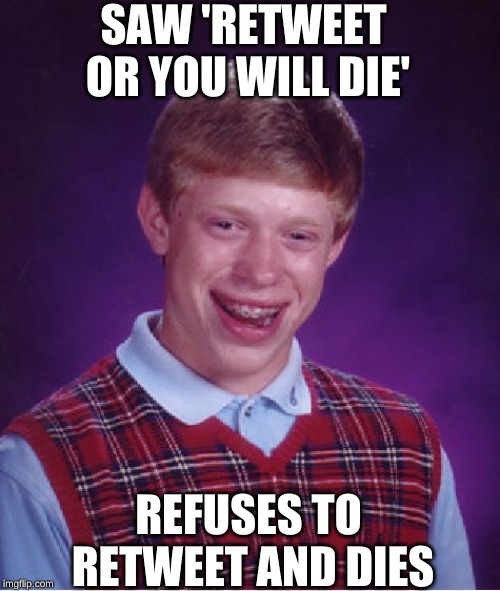 Bad Luck Brian | SAW 'RETWEET OR YOU WILL DIE'; REFUSES TO RETWEET AND DIES | image tagged in memes,bad luck brian | made w/ Imgflip meme maker