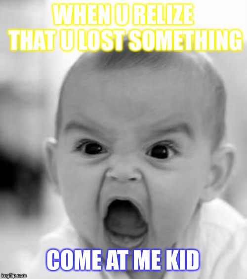 Angry Baby | WHEN U RELIZE THAT U LOST SOMETHING; COME AT ME KID | image tagged in memes,angry baby | made w/ Imgflip meme maker