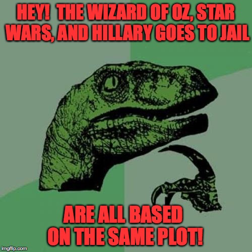 Guaranteed timeless classics! | HEY!  THE WIZARD OF OZ, STAR WARS, AND HILLARY GOES TO JAIL; ARE ALL BASED ON THE SAME PLOT! | image tagged in memes,philosoraptor,hillary clinton,the wizard of oz,star wars | made w/ Imgflip meme maker