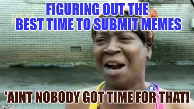 What time of day is best to submit for maximum upvotes? | FIGURING OUT THE BEST TIME TO SUBMIT MEMES; 'AINT NOBODY GOT TIME FOR THAT! | image tagged in memes,aint nobody got time for that,upvotes,time,imgflip | made w/ Imgflip meme maker