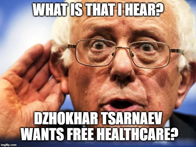 Even terrible people should have the right to vote | WHAT IS THAT I HEAR? DZHOKHAR TSARNAEV WANTS FREE HEALTHCARE? | image tagged in bernie sanders | made w/ Imgflip meme maker