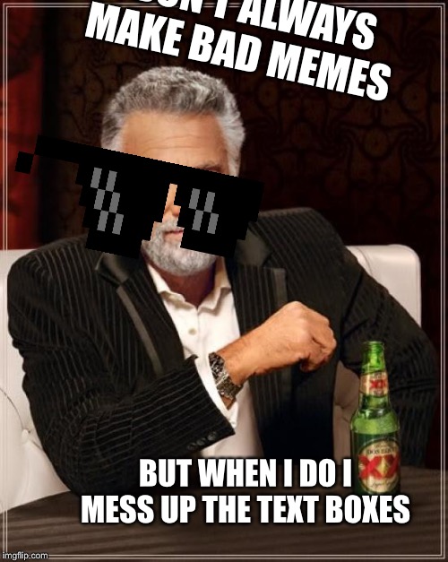 The Most Interesting Man In The World | I DON’T ALWAYS MAKE BAD MEMES; BUT WHEN I DO I MESS UP THE TEXT BOXES | image tagged in memes,the most interesting man in the world | made w/ Imgflip meme maker