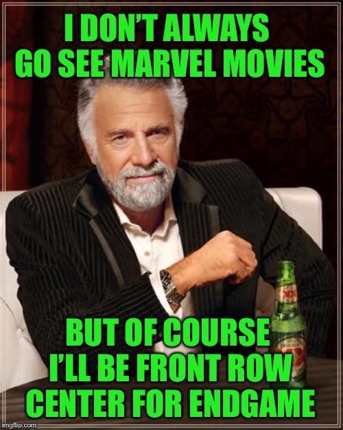 The Most Interesting Man In The World | I DON’T ALWAYS GO SEE MARVEL MOVIES; BUT OF COURSE I’LL BE FRONT ROW CENTER FOR ENDGAME | image tagged in memes,the most interesting man in the world | made w/ Imgflip meme maker