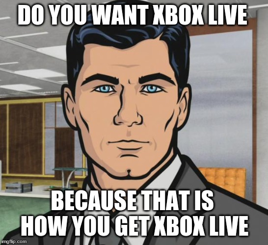 Archer | DO YOU WANT XBOX LIVE; BECAUSE THAT IS  HOW YOU GET XBOX LIVE | image tagged in memes,archer | made w/ Imgflip meme maker