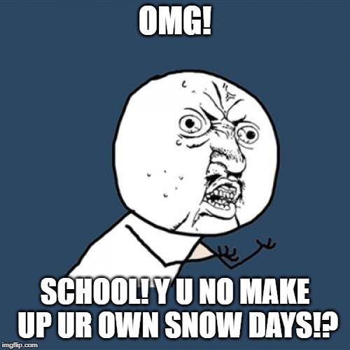 Y U No Meme | OMG! SCHOOL! Y U NO MAKE UP UR OWN SNOW DAYS!? | image tagged in memes,y u no | made w/ Imgflip meme maker