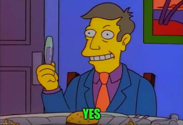Steamed Hams | YES | image tagged in steamed hams | made w/ Imgflip meme maker