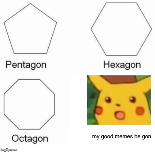 Pentagon Hexagon Octagon | my good memes be gon | image tagged in memes,pentagon hexagon octagon | made w/ Imgflip meme maker