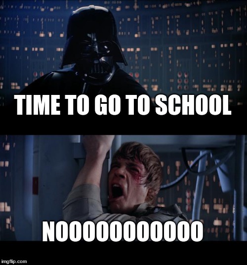 Star Wars No | TIME TO GO TO SCHOOL; NOOOOOOOOOOO | image tagged in memes,star wars no | made w/ Imgflip meme maker